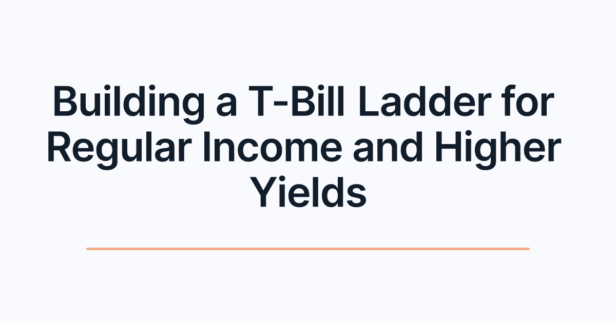 Building a T-Bill Ladder for Regular Income and Higher Yields